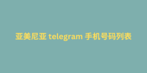 亚美尼亚 telegram 手机号码列表