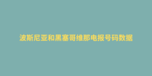 波斯尼亚和黑塞哥维那电报号码数据